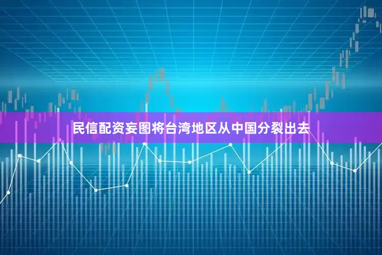 民信配资妄图将台湾地区从中国分裂出去