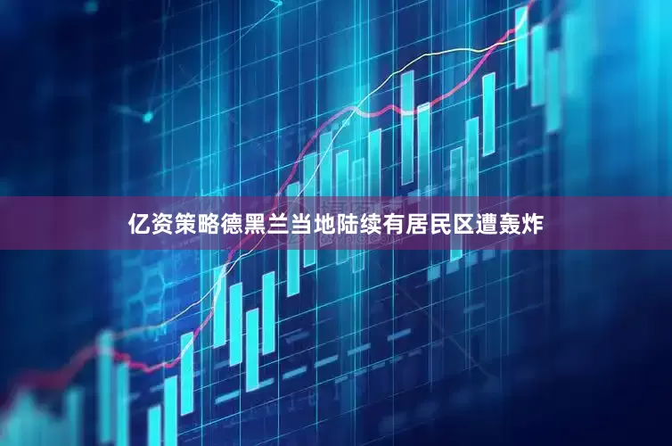 亿资策略德黑兰当地陆续有居民区遭轰炸