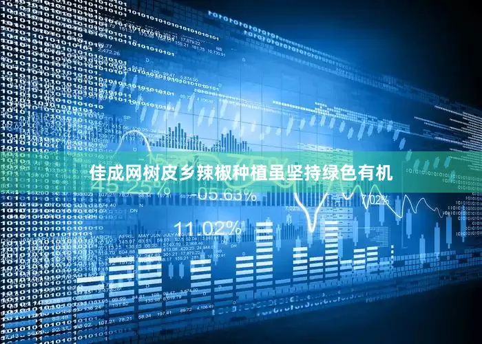 佳成网树皮乡辣椒种植虽坚持绿色有机