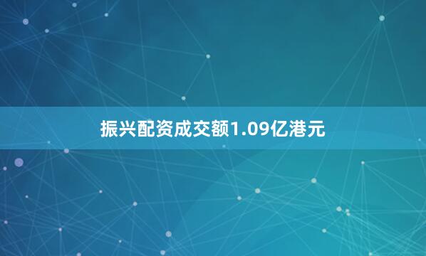 振兴配资成交额1.09亿港元