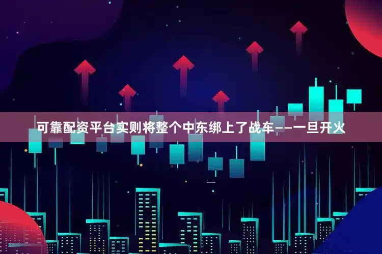 可靠配资平台实则将整个中东绑上了战车——一旦开火