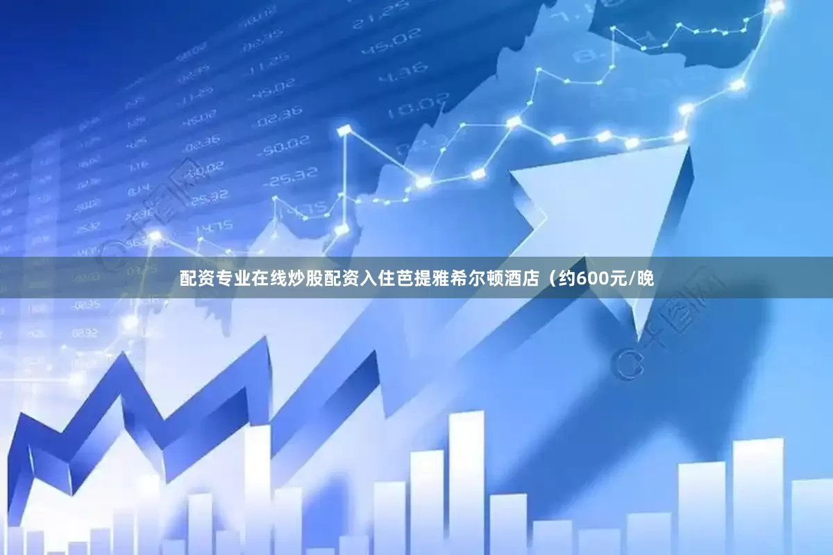 配资专业在线炒股配资入住芭提雅希尔顿酒店（约600元/晚