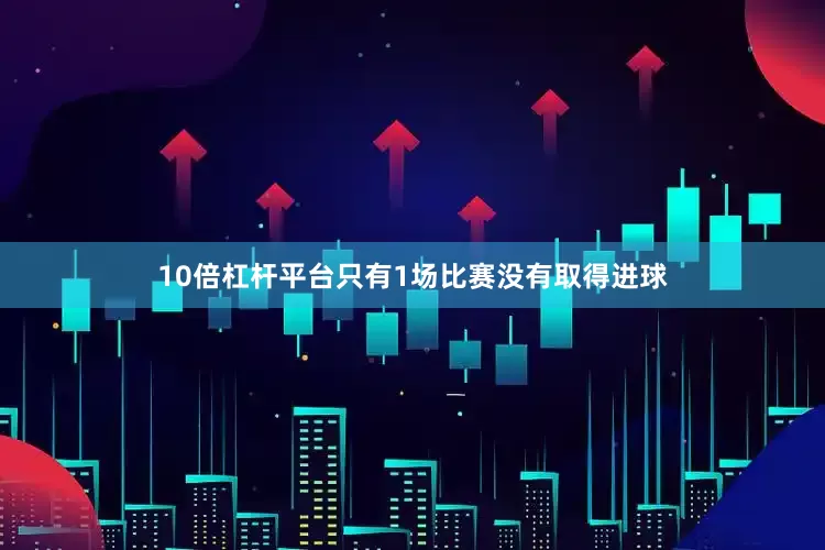 10倍杠杆平台只有1场比赛没有取得进球