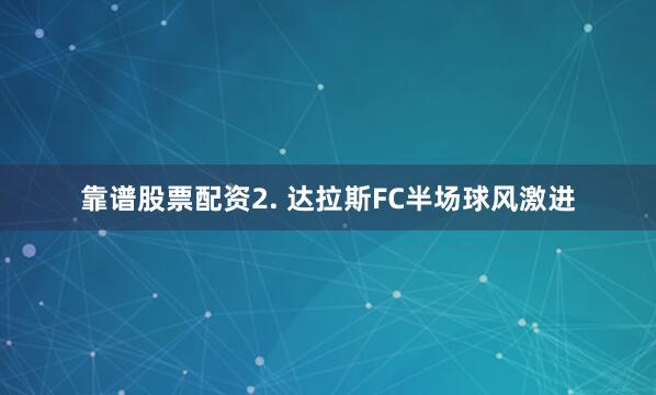 靠谱股票配资　　2. 达拉斯FC半场球风激进