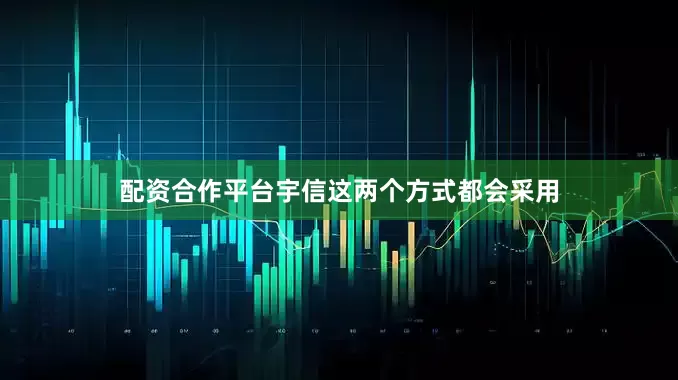 配资合作平台宇信这两个方式都会采用