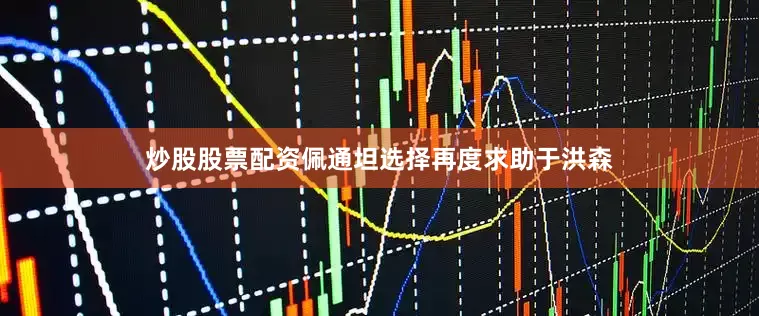 炒股股票配资佩通坦选择再度求助于洪森