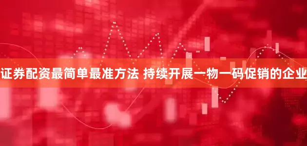 证券配资最简单最准方法 持续开展一物一码促销的企业