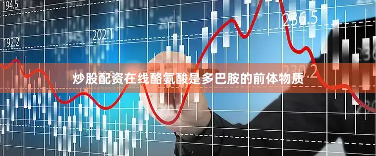炒股配资在线酪氨酸是多巴胺的前体物质