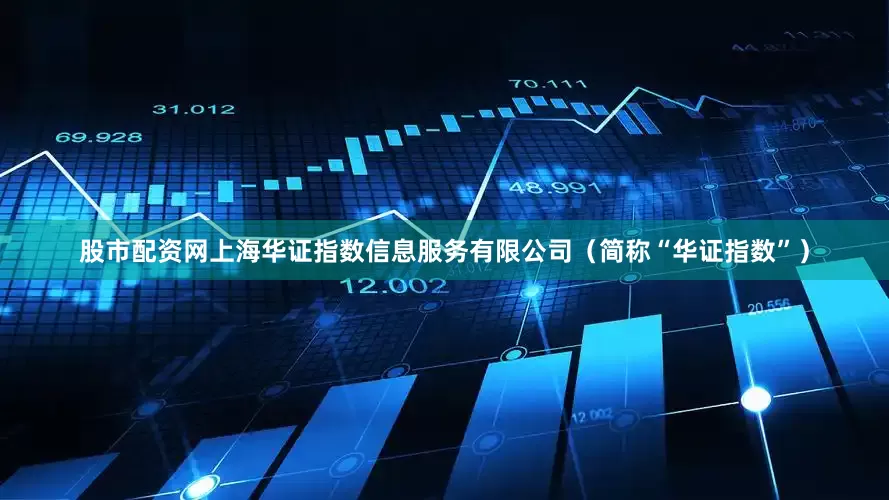 股市配资网上海华证指数信息服务有限公司（简称“华证指数”）