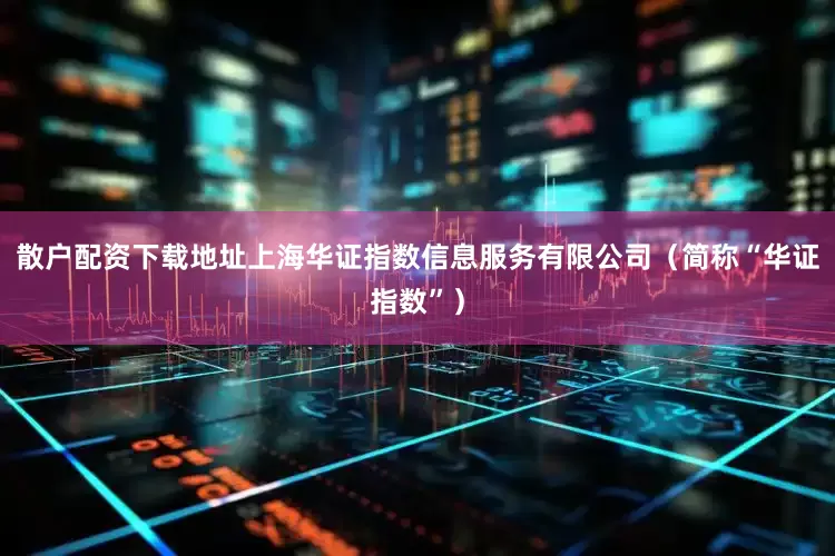 散户配资下载地址上海华证指数信息服务有限公司（简称“华证指数”）