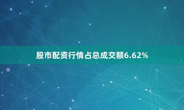 股市配资行情占总成交额6.62%