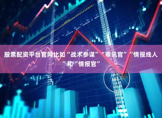 股票配资平台官网比如“战术参谋”“审讯官”“情报线人”和“情报官”