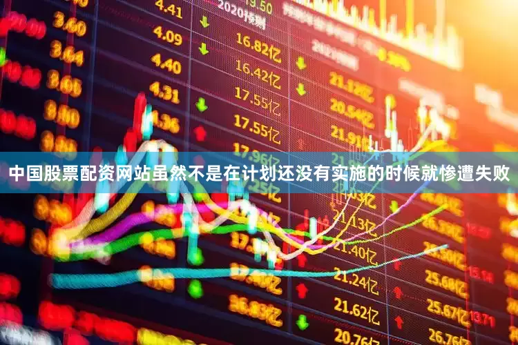 中国股票配资网站虽然不是在计划还没有实施的时候就惨遭失败