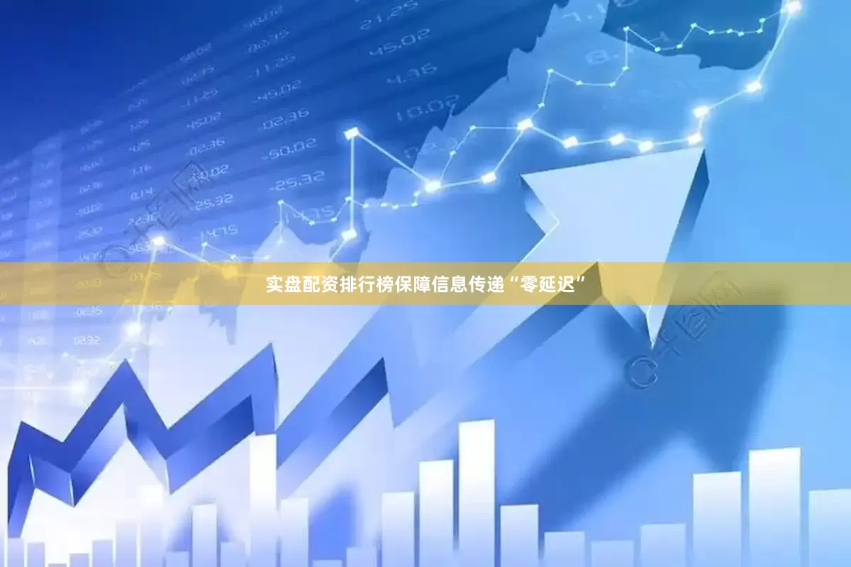实盘配资排行榜保障信息传递“零延迟”