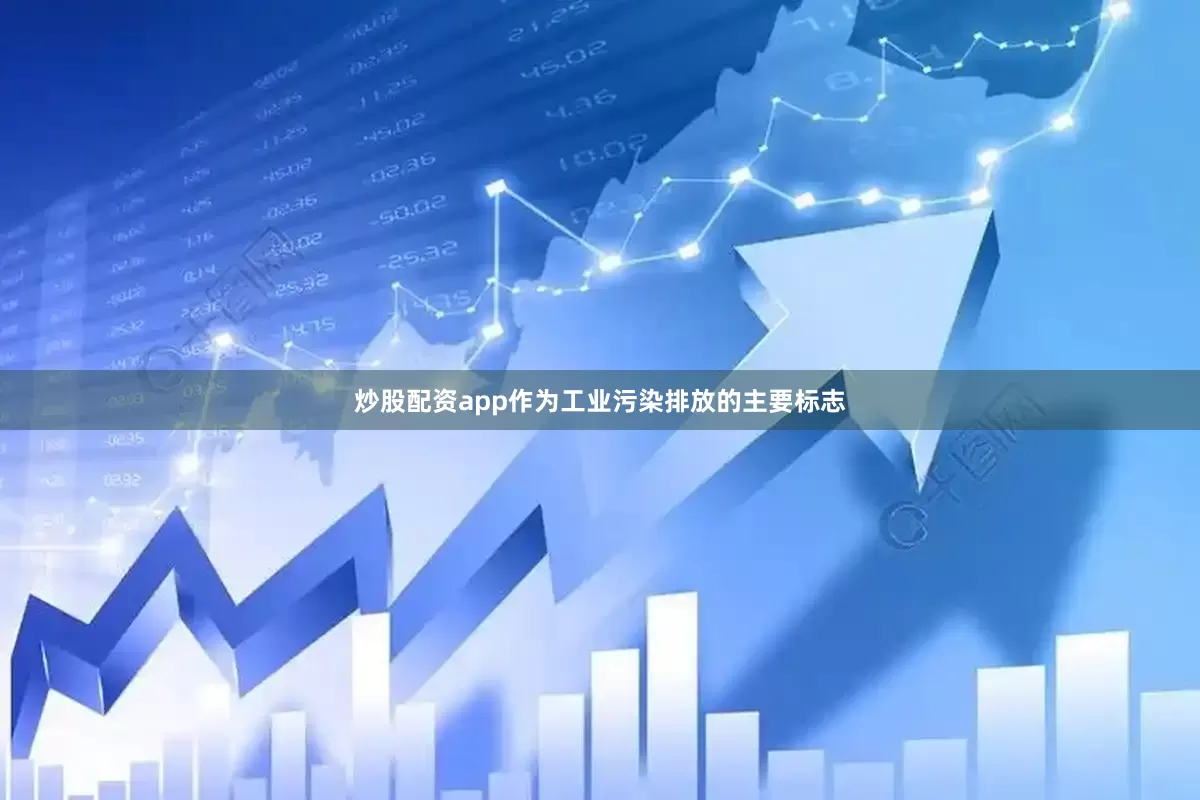 炒股配资app作为工业污染排放的主要标志