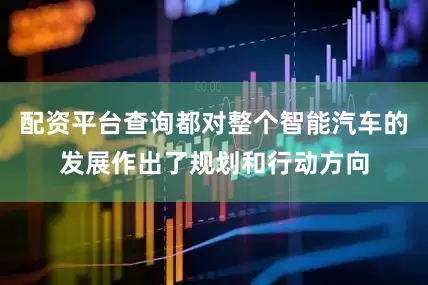 配资平台查询都对整个智能汽车的发展作出了规划和行动方向
