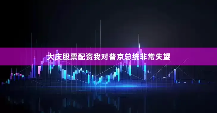大庆股票配资我对普京总统非常失望