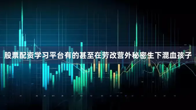 股票配资学习平台有的甚至在劳改营外秘密生下混血孩子