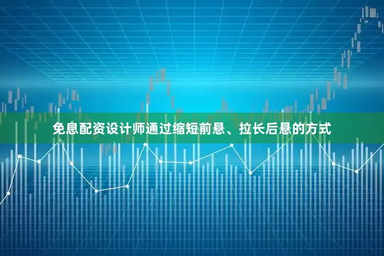 免息配资设计师通过缩短前悬、拉长后悬的方式