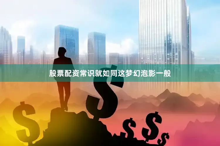 股票配资常识就如同这梦幻泡影一般