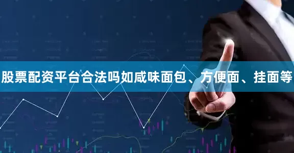 股票配资平台合法吗如咸味面包、方便面、挂面等