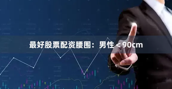 最好股票配资腰围：男性＜90cm