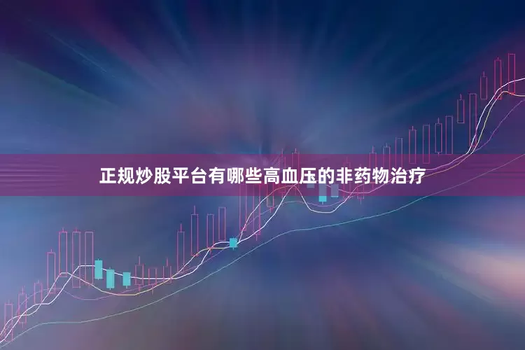 正规炒股平台有哪些高血压的非药物治疗