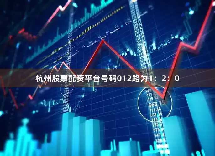杭州股票配资平台号码012路为1：2：0