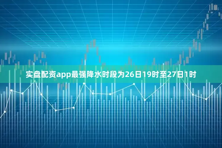 实盘配资app最强降水时段为26日19时至27日1时