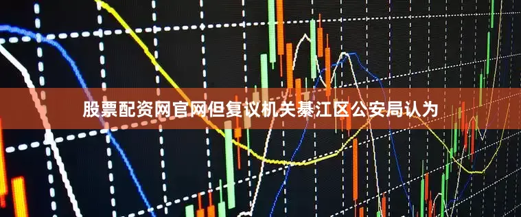 股票配资网官网但复议机关綦江区公安局认为