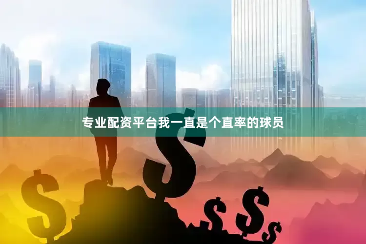 专业配资平台我一直是个直率的球员