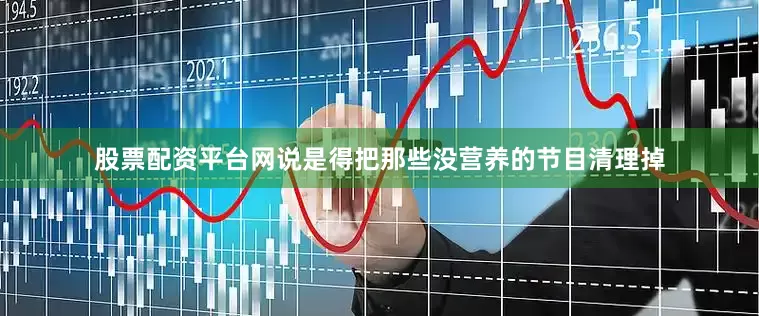 股票配资平台网说是得把那些没营养的节目清理掉