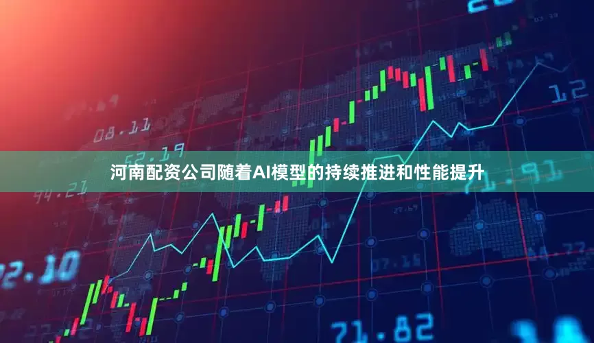 河南配资公司随着AI模型的持续推进和性能提升