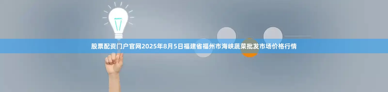 股票配资门户官网2025年8月5日福建省福州市海峡蔬菜批发市场价格行情