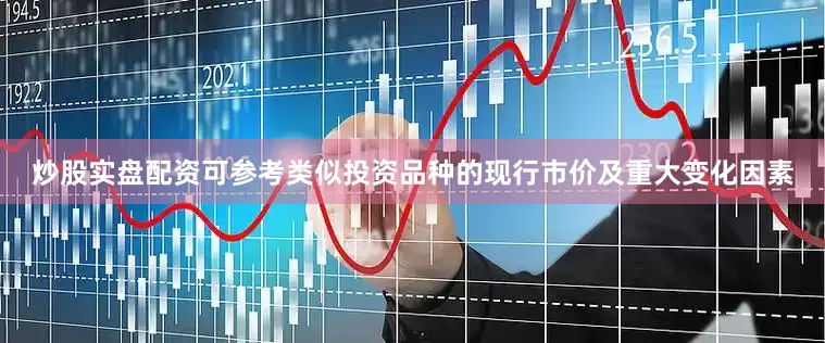 炒股实盘配资可参考类似投资品种的现行市价及重大变化因素