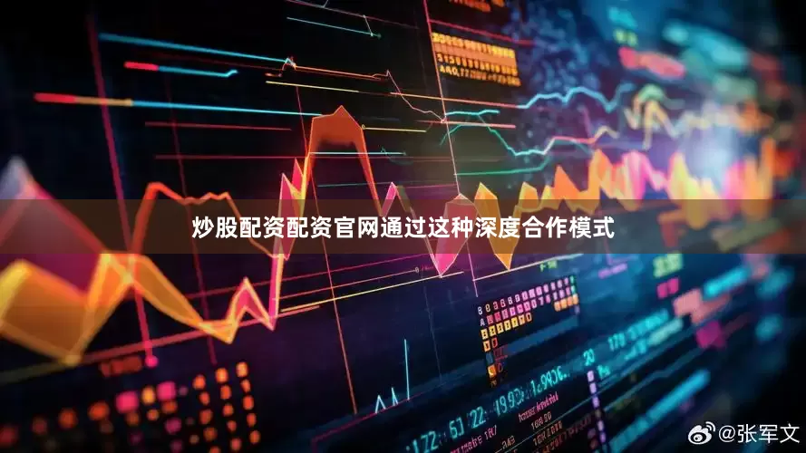 炒股配资配资官网通过这种深度合作模式