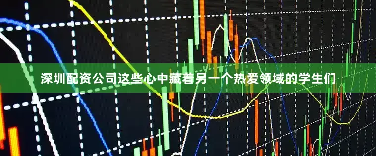 深圳配资公司这些心中藏着另一个热爱领域的学生们