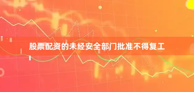 股票配资的未经安全部门批准不得复工