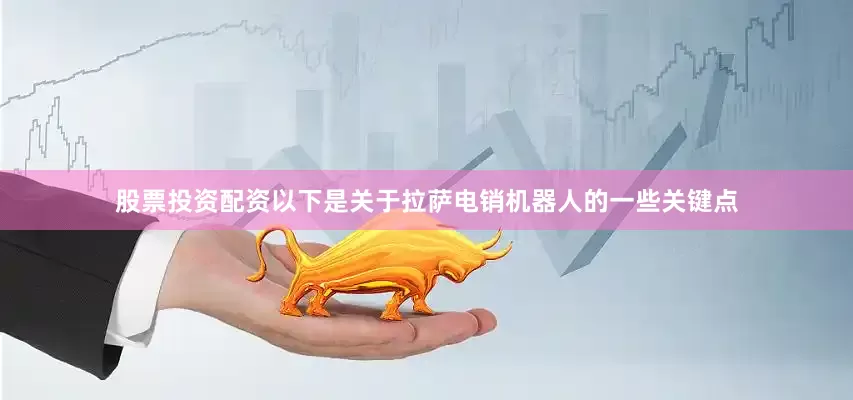 股票投资配资以下是关于拉萨电销机器人的一些关键点