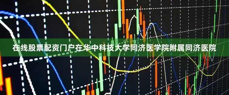 在线股票配资门户在华中科技大学同济医学院附属同济医院