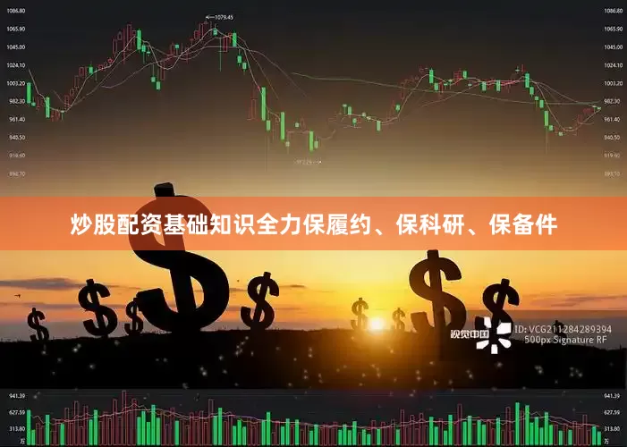 炒股配资基础知识全力保履约、保科研、保备件