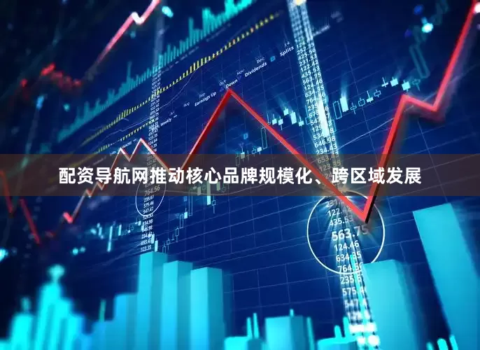 配资导航网推动核心品牌规模化、跨区域发展