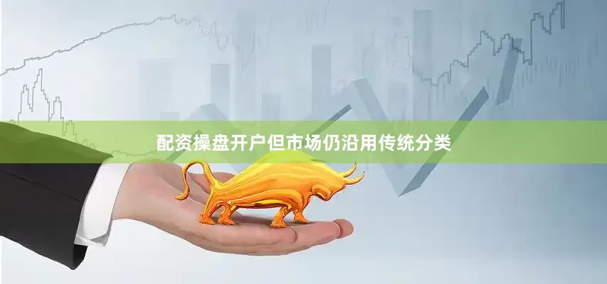 配资操盘开户但市场仍沿用传统分类
