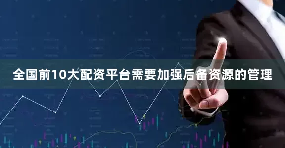 全国前10大配资平台需要加强后备资源的管理