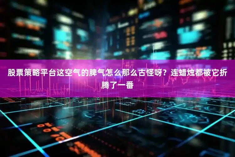 股票策略平台这空气的脾气怎么那么古怪呀？连蜡烛都被它折腾了一番