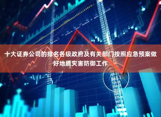十大证券公司的排名各级政府及有关部门按照应急预案做好地质灾害防御工作