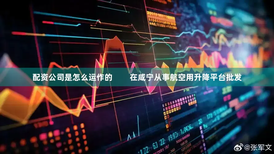 配资公司是怎么运作的        在咸宁从事航空用升降平台批发