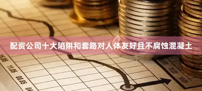 配资公司十大陷阱和套路对人体友好且不腐蚀混凝土