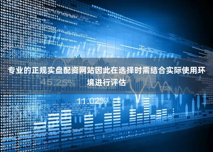 专业的正规实盘配资网站因此在选择时需结合实际使用环境进行评估