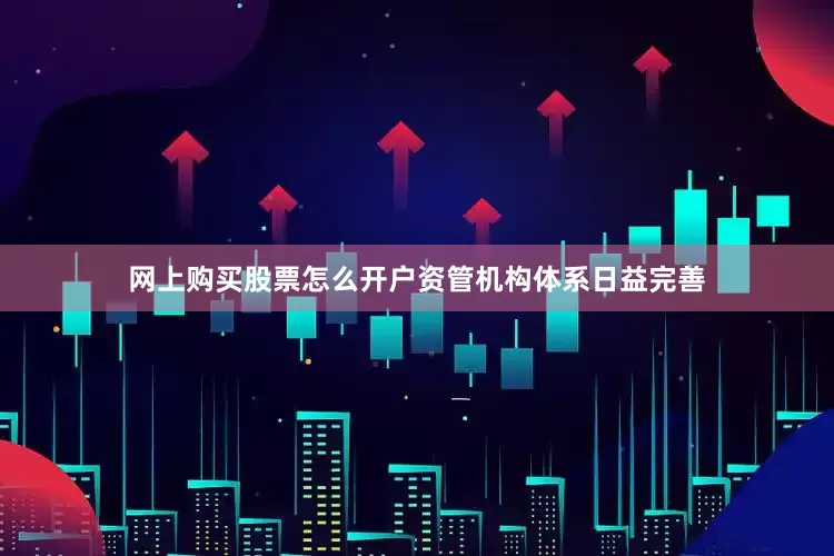 网上购买股票怎么开户资管机构体系日益完善